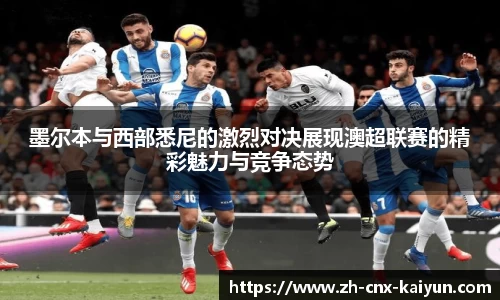 墨尔本与西部悉尼的激烈对决展现澳超联赛的精彩魅力与竞争态势